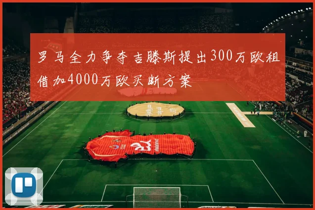 罗马全力争夺吉滕斯提出300万欧租借加4000万欧买断方案