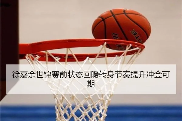 徐嘉余世锦赛前状态回暖转身节奏提升冲金可期