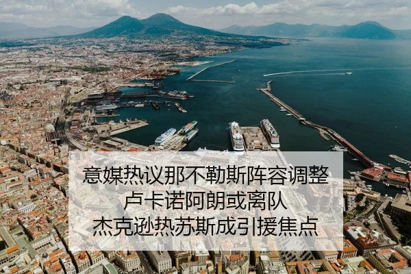 意媒热议那不勒斯阵容调整 卢卡诺阿朗或离队 杰克逊热苏斯成引援焦点